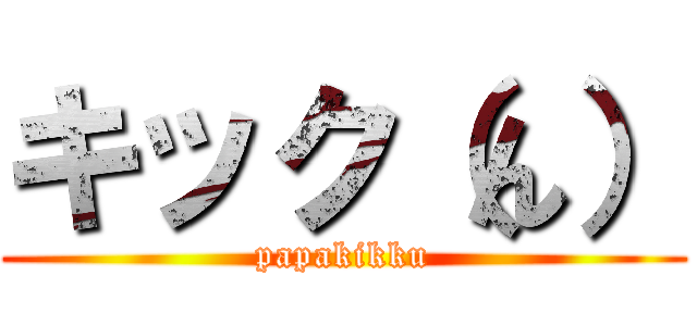 キック（ん） (papakikku)