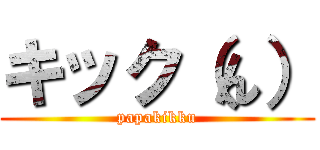 キック（ん） (papakikku)