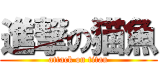 進撃の猫魚 (attack on titan)