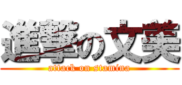 進撃の文美 (attack on stamina)