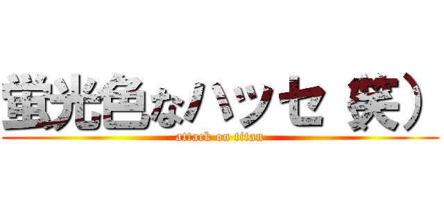 蛍光色なハッセ（笑） (attack on titan)