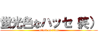 蛍光色なハッセ（笑） (attack on titan)