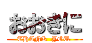 おおきに (THANK  YOU )