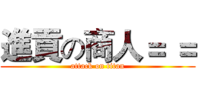 進貢の商人＝ ＝ (attack on titan)