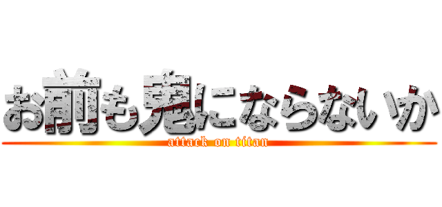 お前も鬼にならないか (attack on titan)