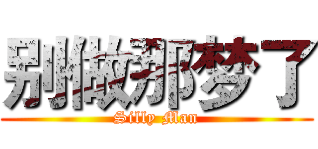 别做那梦了 (Silly Man)