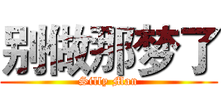 别做那梦了 (Silly Man)