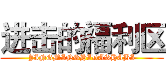 进击的福利区 (JINGMINSHIDASHABI)