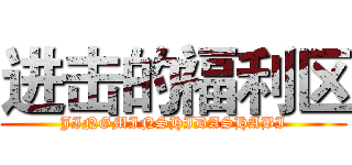 进击的福利区 (JINGMINSHIDASHABI)