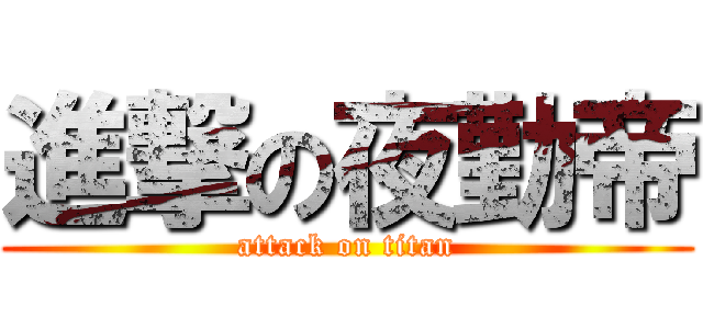 進撃の夜勤帝 (attack on titan)