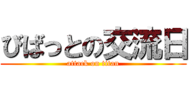 びばっとの交流日 (attack on titan)