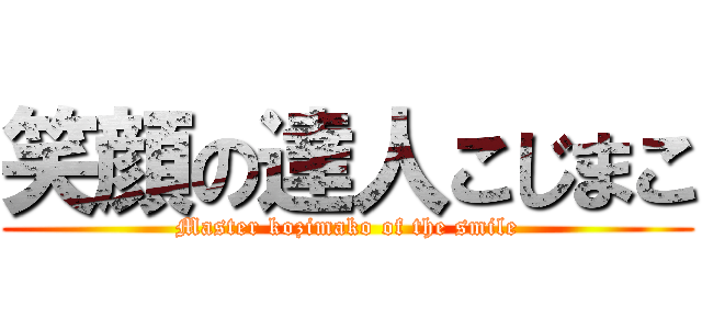 笑顔の達人こじまこ (Master kozimako of the smile)