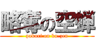 略奪の空蝉 (pakuri on ku-zen)