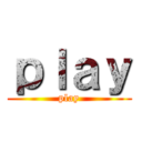 ｐｌａｙ (play)
