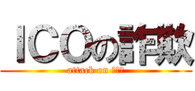 ＩＣＯの詐欺 (attack on 詐欺師)