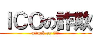 ＩＣＯの詐欺 (attack on 詐欺師)