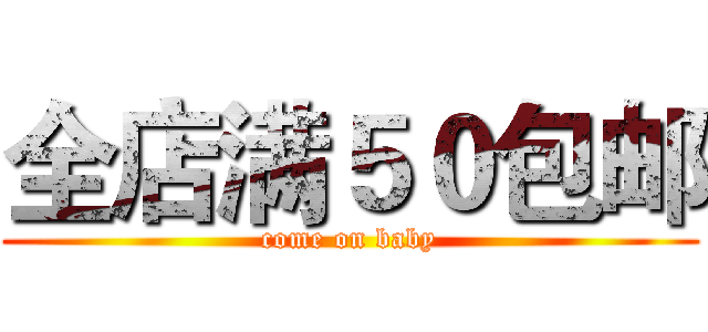 全店满５０包邮 (come on baby)