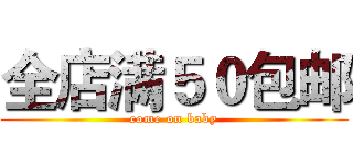 全店满５０包邮 (come on baby)