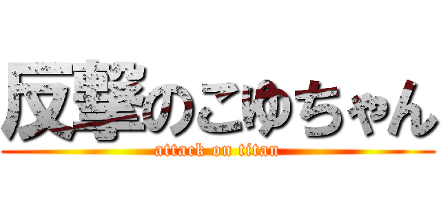 反撃のこゆちゃん (attack on titan)