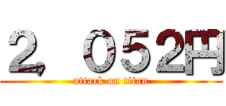 ２，０５２円 (attack on titan)