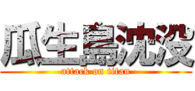 瓜生島沈没 (attack on titan)
