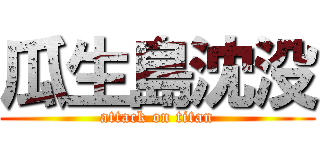 瓜生島沈没 (attack on titan)