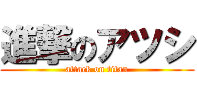 進撃のアツシ (attack on titan)