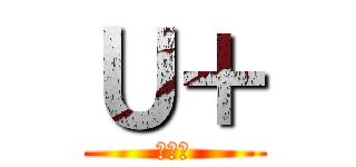 Ｕ＋ (はなく)
