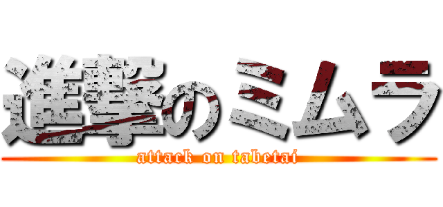 進撃のミムラ (attack on tabetai)