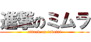 進撃のミムラ (attack on tabetai)