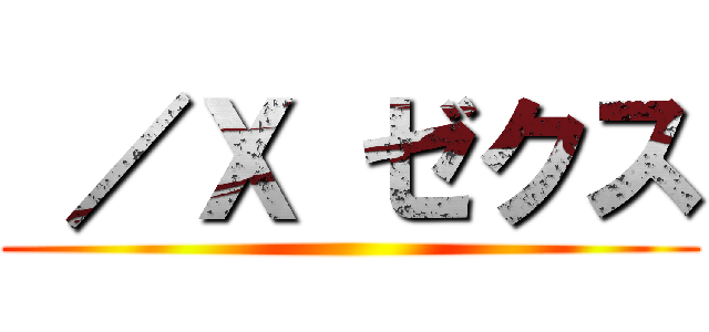  ／Ｘ ゼクス ()