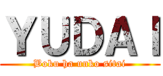 ＹＵＤＡＩ (Boku ha unko sitai)