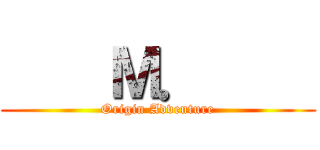     Ｍ．     (Origin Adventure)