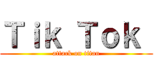 Ｔｉｋ Ｔｏｋ  (attack on titan)