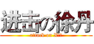 进击の徐丹 (attack on X亿、)
