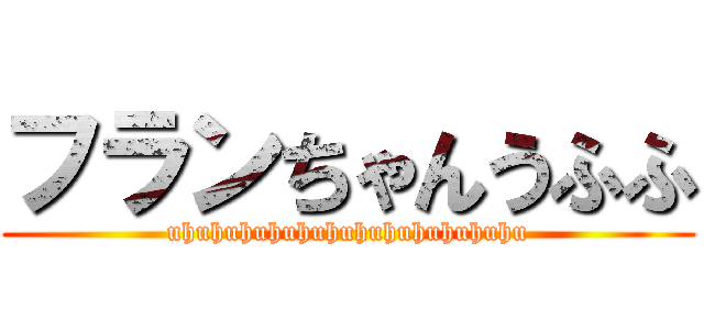 フランちゃんうふふ (uhuhuhuhuhuhuhuhuhuhuhuhu)