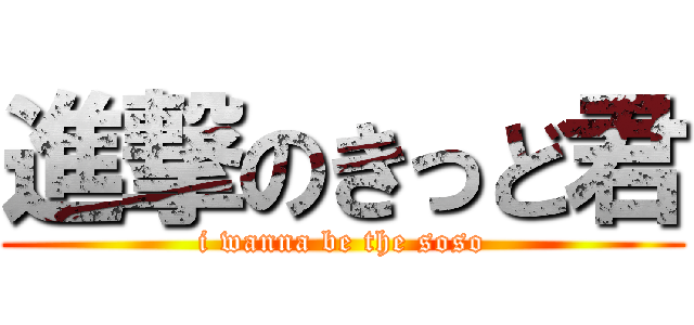 進撃のきっど君 (i wanna be the soso)