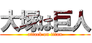 大塚は巨人 (attack on titan)