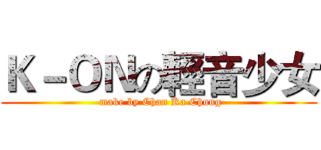 Ｋ－ＯＮの輕音少女 ( make by Chan Ka Chung)