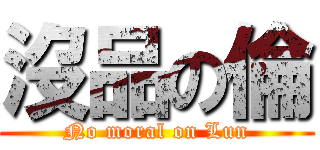 沒品の倫 (No moral on Lun)