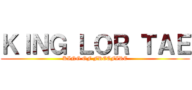 ＫＩＮＧ ＬＯＲ ＴＡＥ (KING OF FREEFIRE)