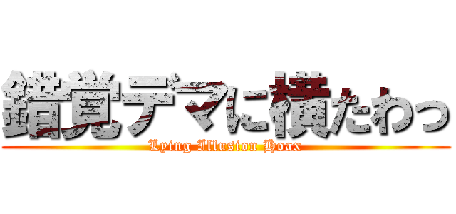 錯覚デマに横たわっ (Lying Illusion Hoax)