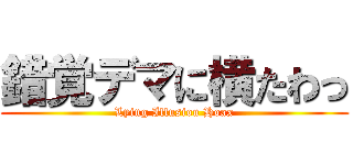 錯覚デマに横たわっ (Lying Illusion Hoax)