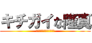 キチガイな隆真 (キチガイはすぐそばにいる)