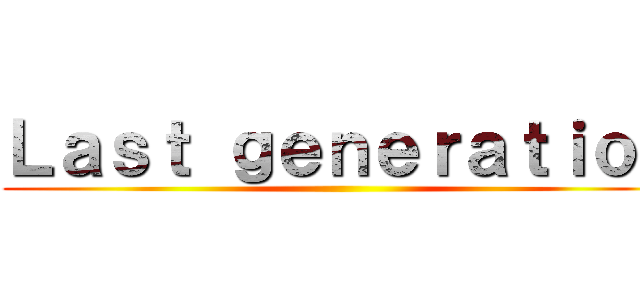 Ｌａｓｔ ｇｅｎｅｒａｔｉｏｎ ()