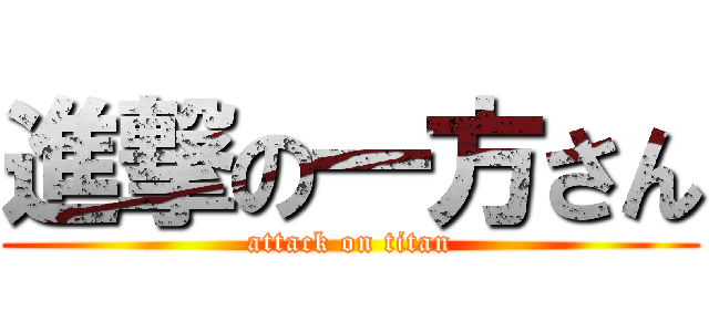 進撃の一方さん (attack on titan)