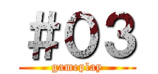 ＃０３ (gameplay)
