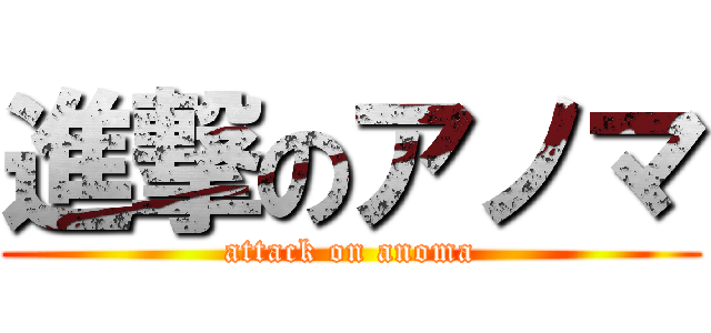 進撃のアノマ (attack on anoma)