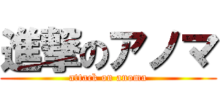 進撃のアノマ (attack on anoma)