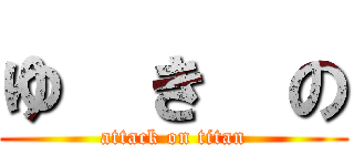 ゆ  き  の (attack on titan)